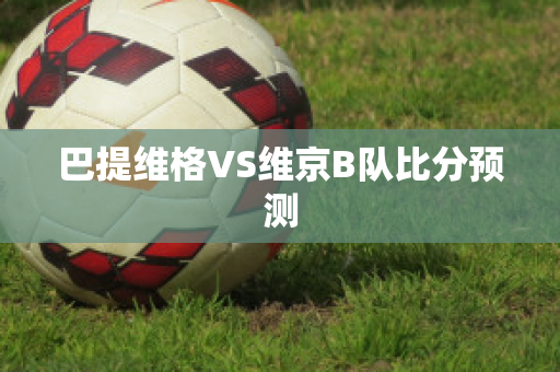 巴提维格VS维京B队比分预测