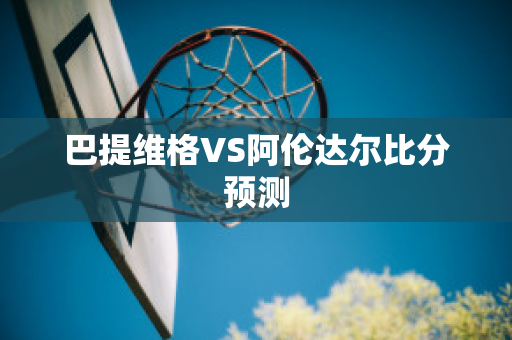 巴提维格VS阿伦达尔比分预测