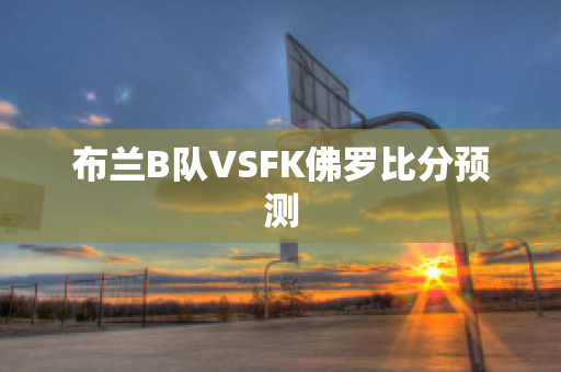 布兰B队VSFK佛罗比分预测