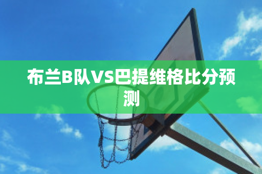 布兰B队VS巴提维格比分预测