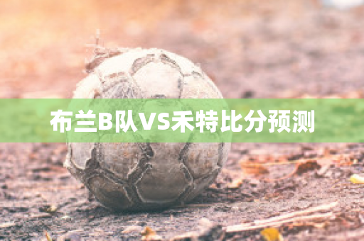 布兰B队VS禾特比分预测