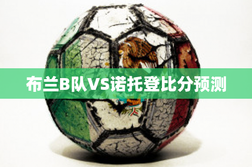 布兰B队VS诺托登比分预测