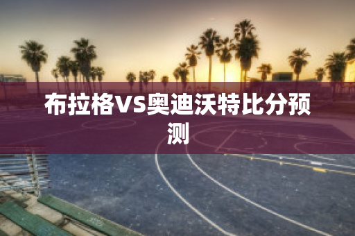 布拉格VS奥迪沃特比分预测