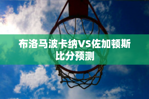 布洛马波卡纳VS佐加顿斯比分预测