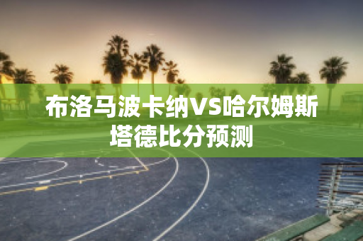 布洛马波卡纳VS哈尔姆斯塔德比分预测