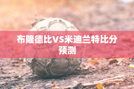 布隆德比VS米迪兰特比分预测