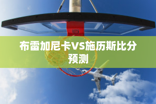 布雷加尼卡VS施历斯比分预测