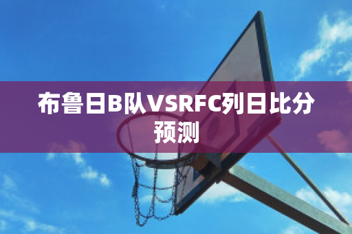 布鲁日B队VSRFC列日比分预测