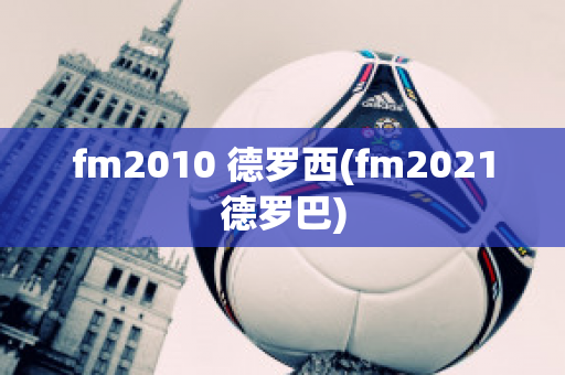 fm2010 德罗西(fm2021德罗巴)