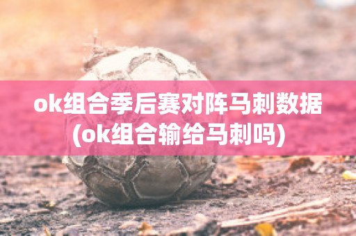 ok组合季后赛对阵马刺数据(ok组合输给马刺吗)