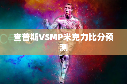 查普斯VSMP米克力比分预测