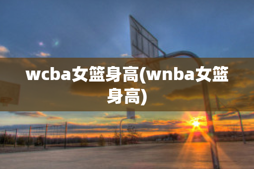 wcba女篮身高(wnba女篮身高)