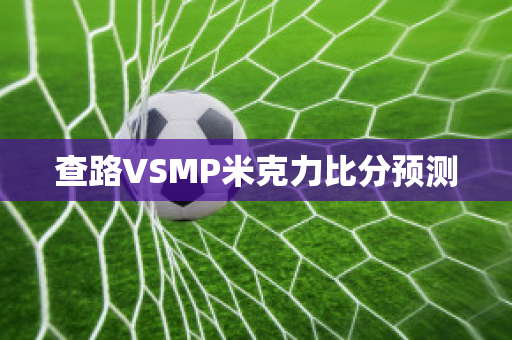 查路VSMP米克力比分预测