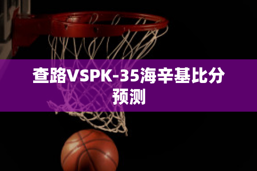 查路VSPK-35海辛基比分预测