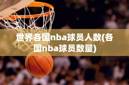 世界各国nba球员人数(各国nba球员数量)