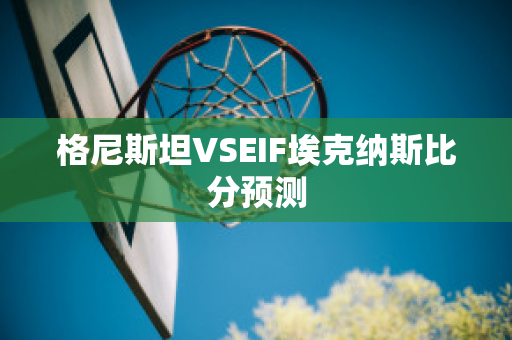 格尼斯坦VSEIF埃克纳斯比分预测