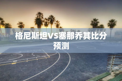 格尼斯坦VS塞那乔其比分预测