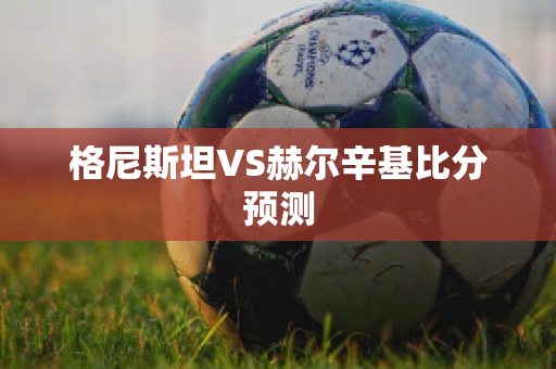 格尼斯坦VS赫尔辛基比分预测