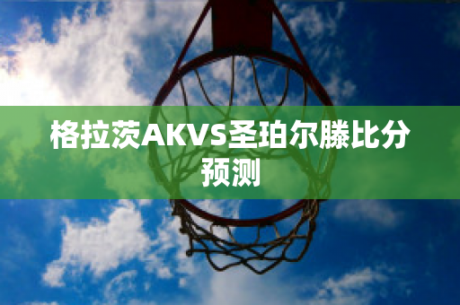 格拉茨AKVS圣珀尔滕比分预测