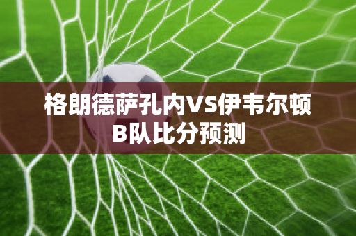 格朗德萨孔内VS伊韦尔顿B队比分预测