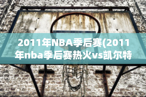 2011年NBA季后赛(2011年nba季后赛热火vs凯尔特人)