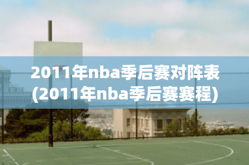 2011年nba季后赛对阵表(2011年nba季后赛赛程)