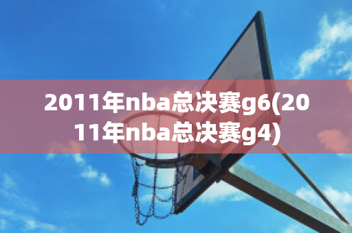 2011年nba总决赛g6(2011年nba总决赛g4)