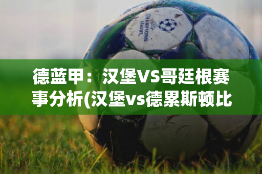 德蓝甲：汉堡VS哥廷根赛事分析(汉堡vs德累斯顿比赛时间)