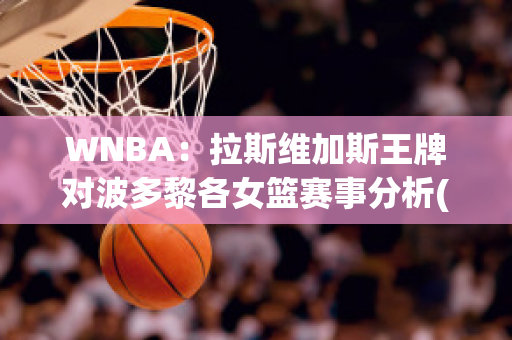 WNBA：拉斯维加斯王牌对波多黎各女篮赛事分析(拉斯维加斯vs澳门)