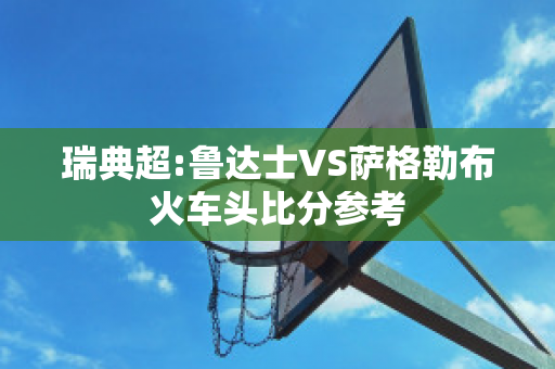 瑞典超:鲁达士VS萨格勒布火车头比分参考