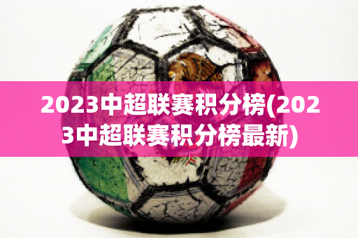 2023中超联赛积分榜(2023中超联赛积分榜最新)