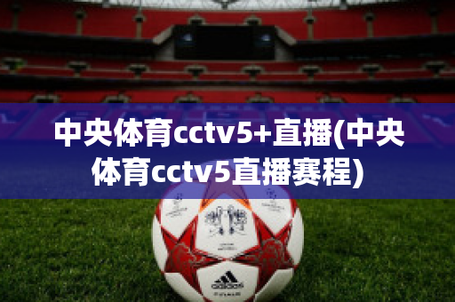 中央体育cctv5+直播(中央体育cctv5直播赛程)