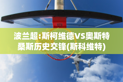 波兰超:斯柯维德VS奥斯特桑斯历史交锋(斯科维特)