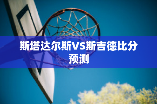 斯塔达尔斯VS斯吉德比分预测