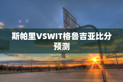 斯帕里VSWIT格鲁吉亚比分预测