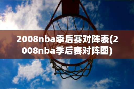 2008nba季后赛对阵表(2008nba季后赛对阵图)