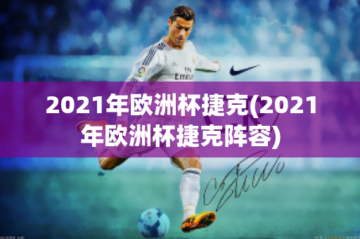 2021年欧洲杯捷克(2021年欧洲杯捷克阵容)