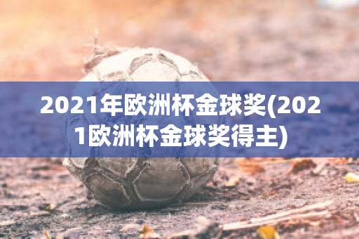 2021年欧洲杯金球奖(2021欧洲杯金球奖得主)