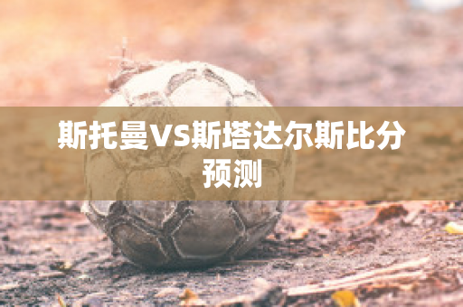 斯托曼VS斯塔达尔斯比分预测