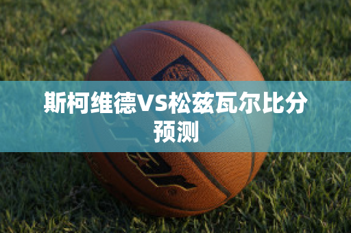 斯柯维德VS松兹瓦尔比分预测