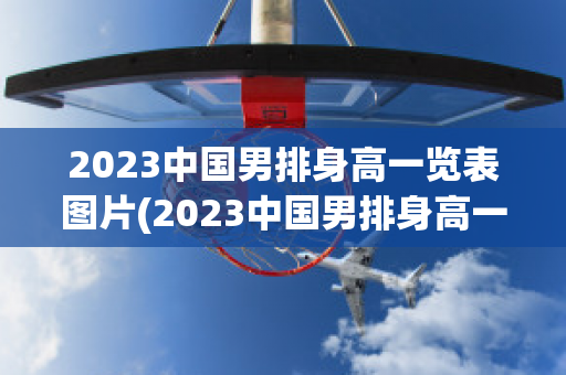 2023中国男排身高一览表图片(2023中国男排身高一览表图片高清)