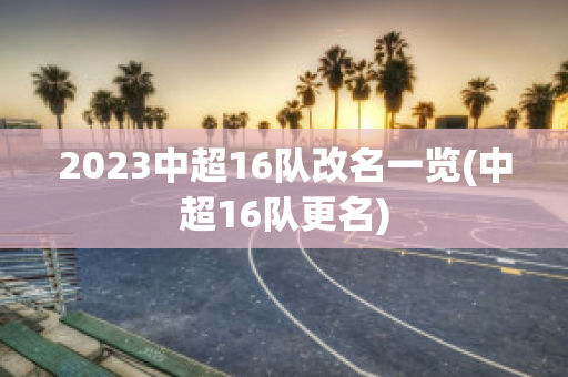 2023中超16队改名一览(中超16队更名)