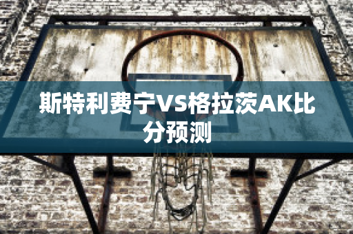 斯特利费宁VS格拉茨AK比分预测