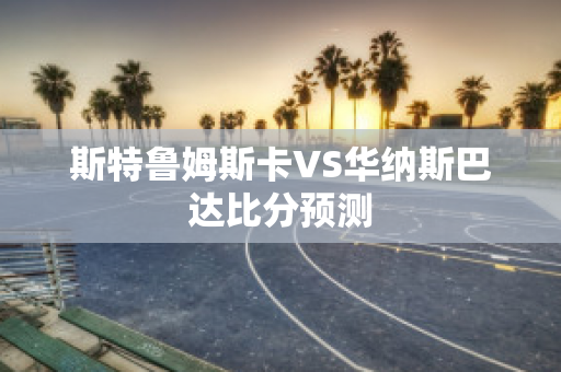 斯特鲁姆斯卡VS华纳斯巴达比分预测