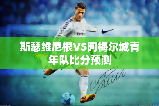 斯瑟维尼根VS阿梅尔城青年队比分预测