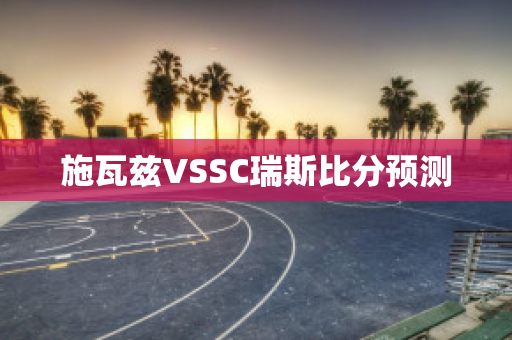 施瓦兹VSSC瑞斯比分预测