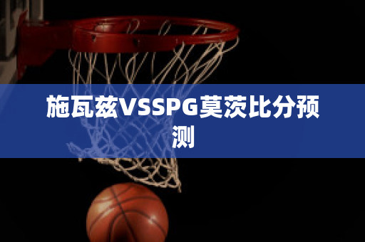 施瓦兹VSSPG莫茨比分预测