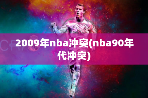 2009年nba冲突(nba90年代冲突)