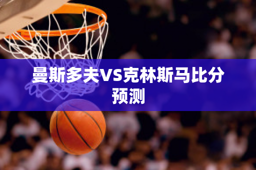 曼斯多夫VS克林斯马比分预测