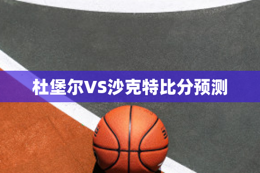 杜堡尔VS沙克特比分预测